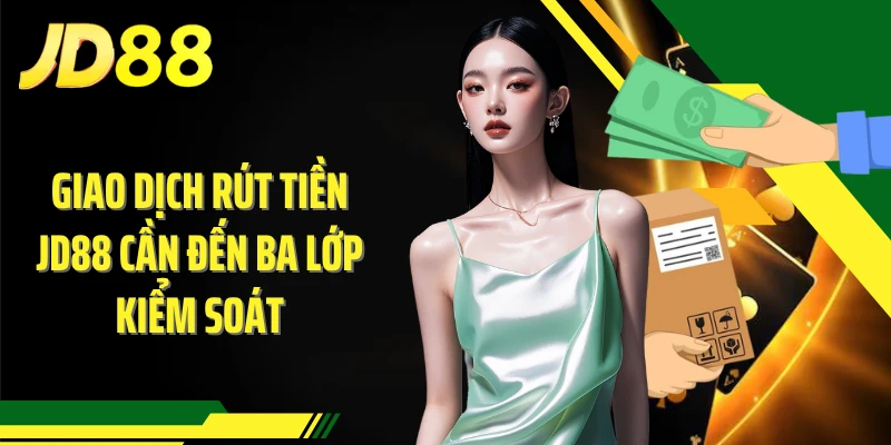 Giao dịch rút tiền JD88 cần đến ba lớp kiểm soát