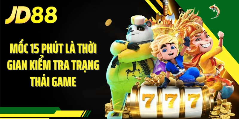 Mốc 15 phút là thời gian kiểm tra trạng thái game